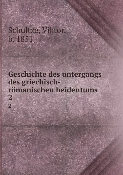 Обложка книги Geschichte des untergangs des griechisch-romanischen heidentums . 2, Viktor Schultze