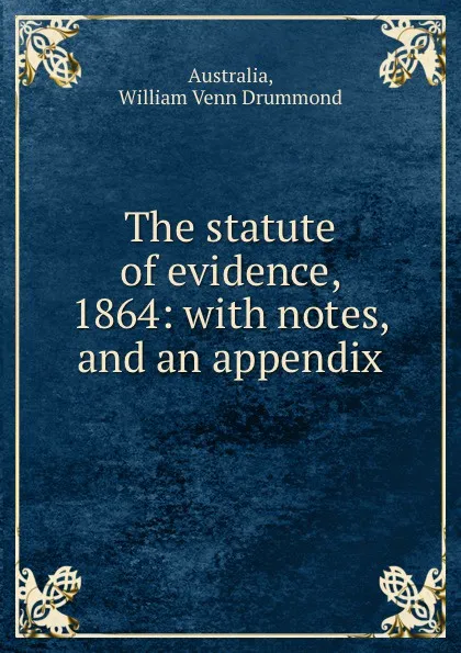 Обложка книги The statute of evidence, 1864: with notes, and an appendix, William Venn Drummond Australia