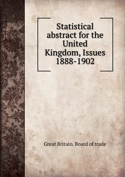 Обложка книги Statistical abstract for the United Kingdom, Issues 1888-1902, Great Britain. Board of trade