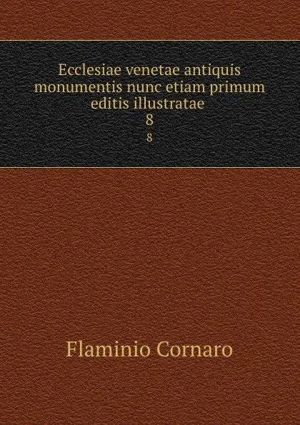 Обложка книги Ecclesiae venetae antiquis monumentis nunc etiam primum editis illustratae . 8, Flaminio Cornaro