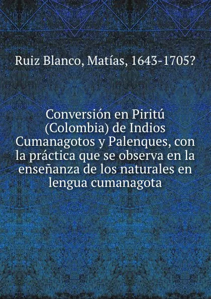 Обложка книги Conversion en Piritu (Colombia) de Indios Cumanagotos y Palenques, con la practica que se observa en la ensenanza de los naturales en lengua cumanagota, Ruiz Blanco