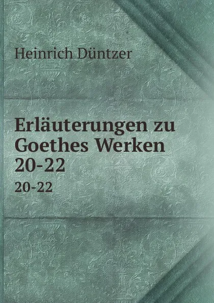 Обложка книги Erlauterungen zu Goethes Werken. 20-22, Heinrich Düntzer