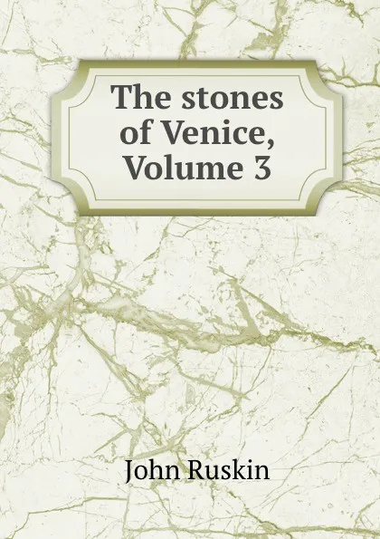 Обложка книги The stones of Venice, Volume 3, Рескин