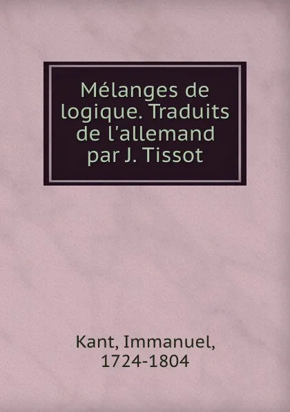 Обложка книги Melanges de logique. Traduits de l.allemand par J. Tissot, Immanuel Kant