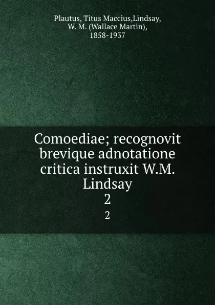 Обложка книги Comoediae; recognovit brevique adnotatione critica instruxit W.M. Lindsay. 2, Titus Maccius Plautus