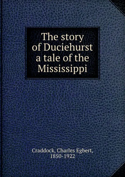 Обложка книги The story of Duciehurst a tale of the Mississippi, Charles Egbert Craddock