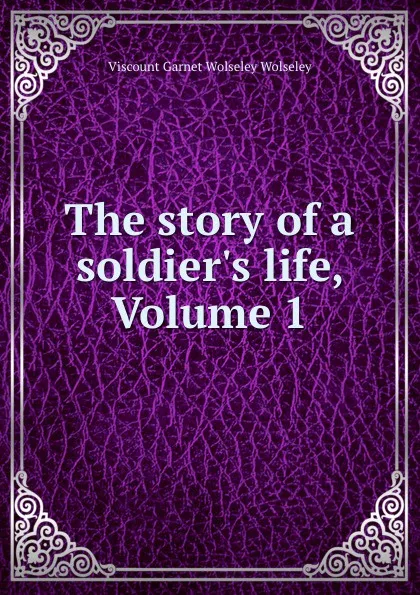 Обложка книги The story of a soldier.s life, Volume 1, Viscount Garnet Wolseley Wolseley