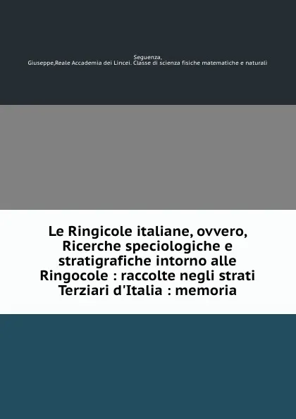 Обложка книги Le Ringicole italiane, ovvero, Ricerche speciologiche e stratigrafiche intorno alle Ringocole : raccolte negli strati Terziari d.Italia : memoria, Giuseppe Seguenza