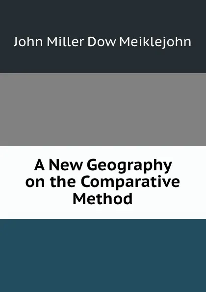 Обложка книги A New Geography on the Comparative Method, John Miller Dow Meiklejohn