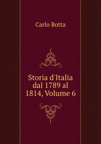 Обложка книги Storia d.Italia dal 1789 al 1814, Volume 6, Carlo Botta