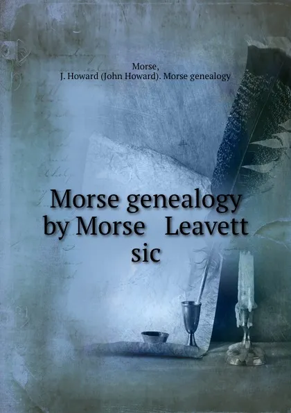 Обложка книги Morse genealogy by Morse . Leavett sic, John Howard Morse