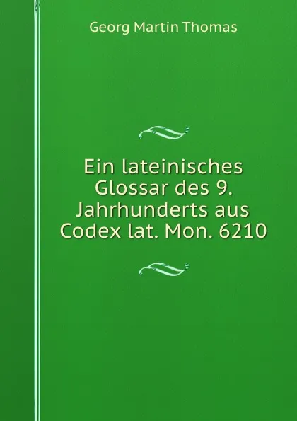 Обложка книги Ein lateinisches Glossar des 9. Jahrhunderts aus Codex lat. Mon. 6210, Georg Martin Thomas