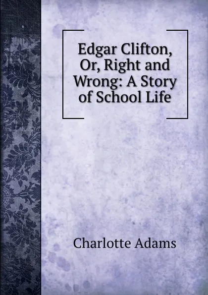 Обложка книги Edgar Clifton, Or, Right and Wrong: A Story of School Life, Charlotte Adams