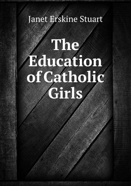 Обложка книги The Education of Catholic Girls, Janet Erskine Stuart