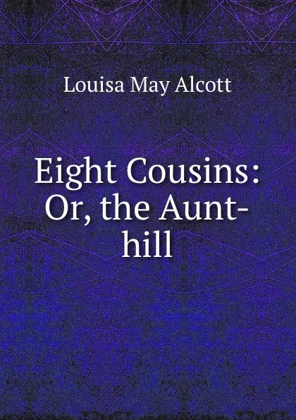 Обложка книги Eight Cousins: Or, the Aunt-hill, Alcott Louisa May