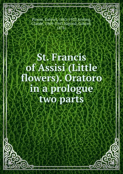 Обложка книги St. Francis of Assisi (Little flowers). Oratoro  in a prologue . two parts, Gabriel Pierné