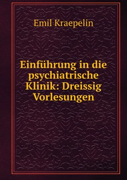 Обложка книги Einfuhrung in die psychiatrische Klinik: Dreissig Vorlesungen, Kraepelin Emil
