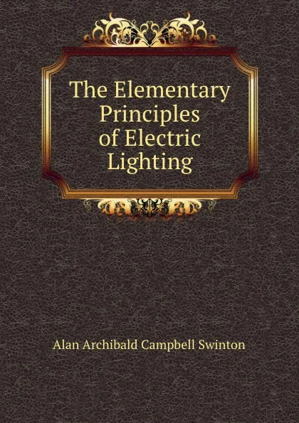 Обложка книги The Elementary Principles of Electric Lighting, Alan Archibald Campbell Swinton