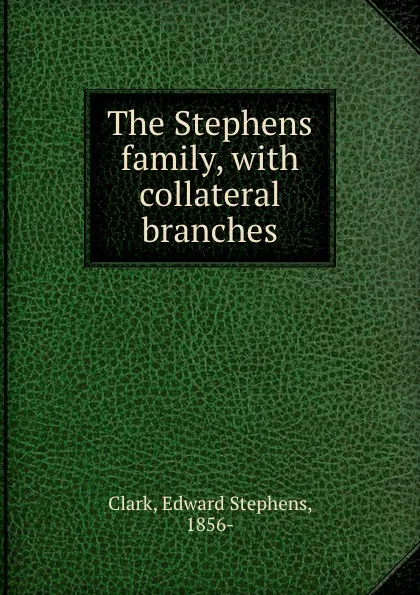 Обложка книги The Stephens family, with collateral branches, Edward Stephens Clark