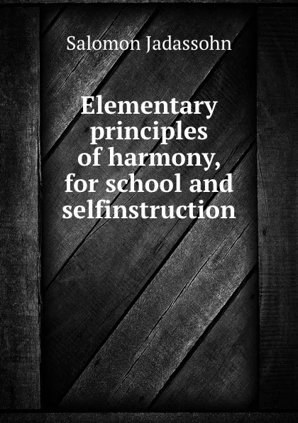 Обложка книги Elementary principles of harmony, for school and selfinstruction, Salomon Jadassohn