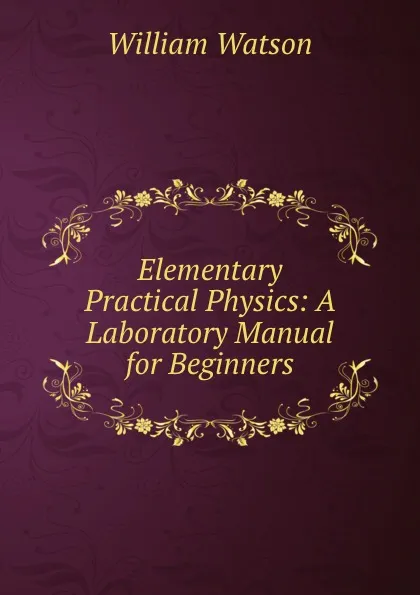 Обложка книги Elementary Practical Physics: A Laboratory Manual for Beginners, William Watson