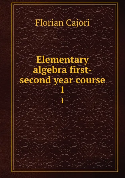 Обложка книги Elementary algebra first-second year course. 1, Cajori Florian