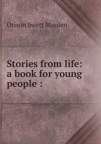 Обложка книги Stories from life: a book for young people :, Orison Swett Marden