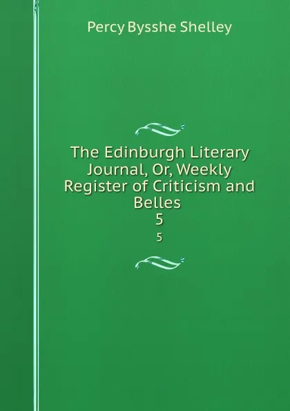 Обложка книги The Edinburgh Literary Journal, Or, Weekly Register of Criticism and Belles . 5, Percy Bysshe Shelley