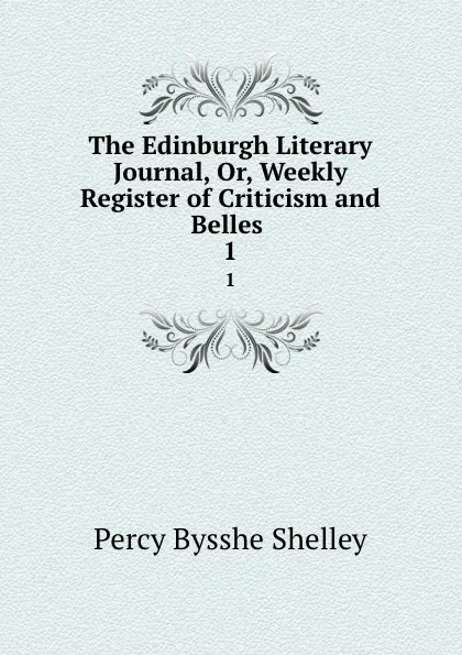 Обложка книги The Edinburgh Literary Journal, Or, Weekly Register of Criticism and Belles . 1, Percy Bysshe Shelley