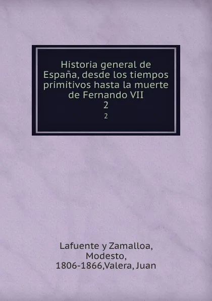 Обложка книги Historia general de Espana, desde los tiempos primitivos hasta la muerte de Fernando VII. 2, Modesto Lafuente y Zamalloa