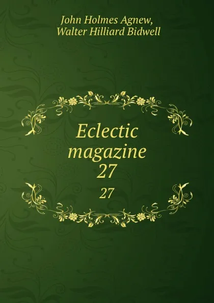 Обложка книги Eclectic magazine. 27, John Holmes Agnew