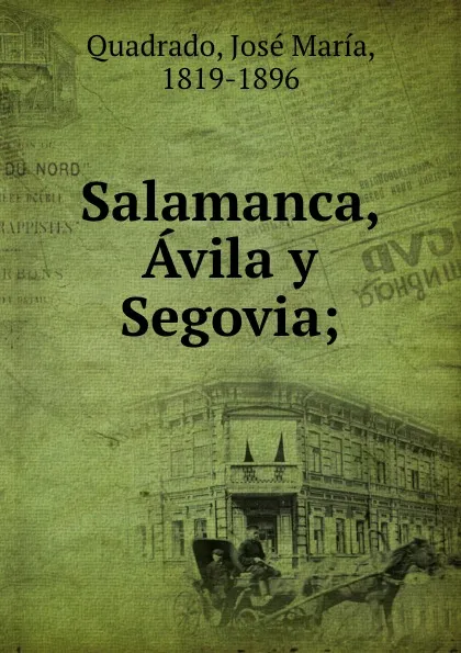 Обложка книги Salamanca, Avila y Segovia;, José María Quadrado