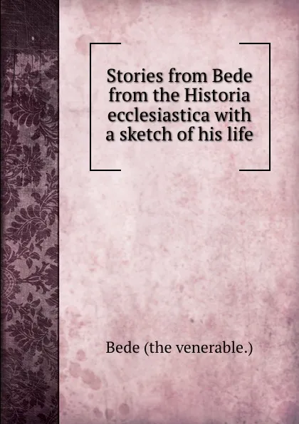 Обложка книги Stories from Bede from the Historia ecclesiastica with a sketch of his life, Bede the Venerable