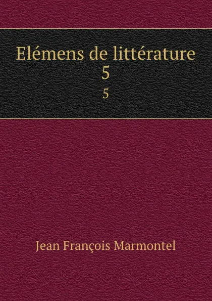 Обложка книги Elemens de litterature. 5, Jean François Marmontel