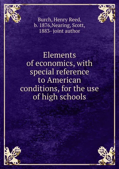 Обложка книги Elements of economics, with special reference to American conditions, for the use of high schools, Henry Reed Burch