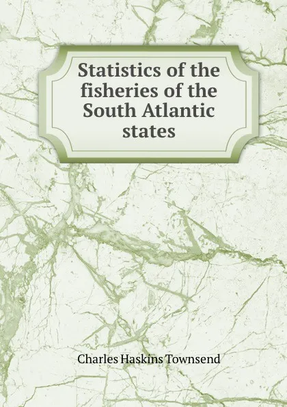 Обложка книги Statistics of the fisheries of the South Atlantic states, Charles Haskins Townsend