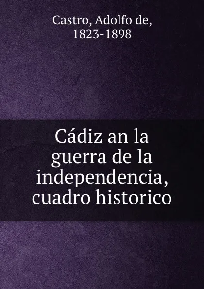 Обложка книги Cadiz an la guerra de la independencia, cuadro historico, Adolfo de Castro