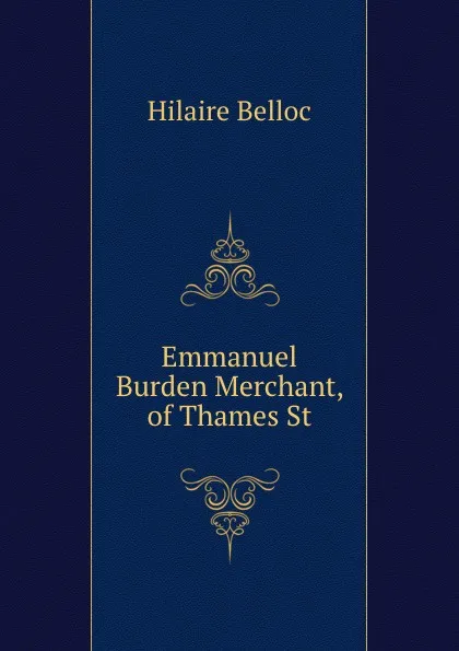 Обложка книги Emmanuel Burden Merchant, of Thames St., Hilaire Belloc