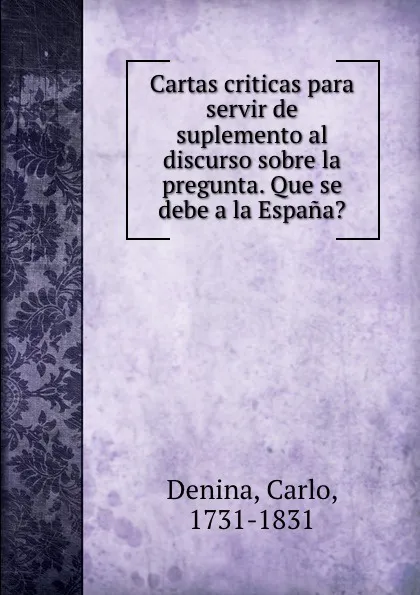 Обложка книги Cartas criticas para servir de suplemento al discurso sobre la pregunta. Que se debe a la Espana., Carlo Denina