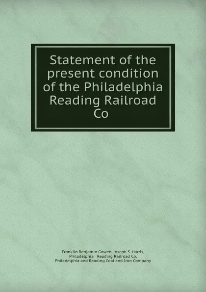 Обложка книги Statement of the present condition of the Philadelphia . Reading Railroad Co ., Franklin Benjamin Gowen