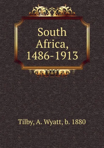 Обложка книги South Africa, 1486-1913, A. Wyatt Tilby