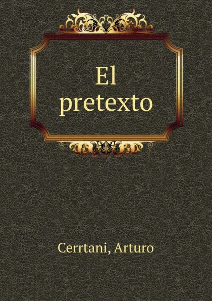 Обложка книги El pretexto, Arturo Cerrtani