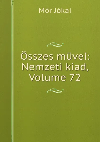 Обложка книги Osszes muvei: Nemzeti kiad, Volume 72, Maurus Jókai