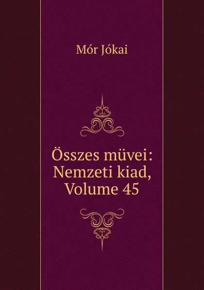 Обложка книги Osszes muvei: Nemzeti kiad, Volume 45, Maurus Jókai