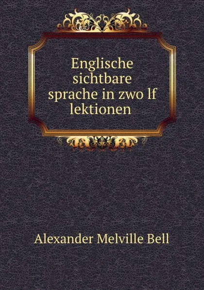 Обложка книги Englische sichtbare sprache in zwolf lektionen, Alexander Melville Bell
