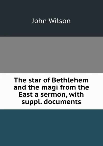 Обложка книги The star of Bethlehem and the magi from the East a sermon, with suppl. documents, John Wilson