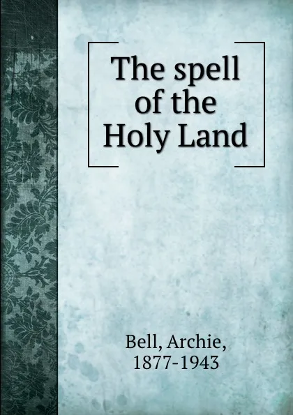 Обложка книги The spell of the Holy Land, Archie Bell