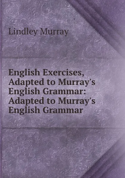 Обложка книги English Exercises, Adapted to Murray.s English Grammar: Adapted to Murray.s English Grammar ., Lindley Murray