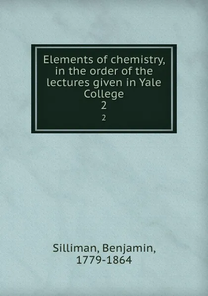 Обложка книги Elements of chemistry, in the order of the lectures given in Yale College. 2, Benjamin Silliman