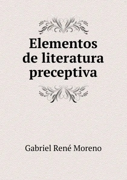 Обложка книги Elementos de literatura preceptiva, Gabriel René Moreno